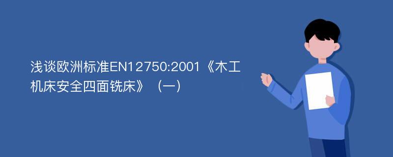 浅谈欧洲标准EN12750:2001《木工机床安全四面铣床》（一）