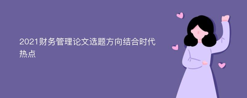 2021财务管理论文选题方向结合时代热点