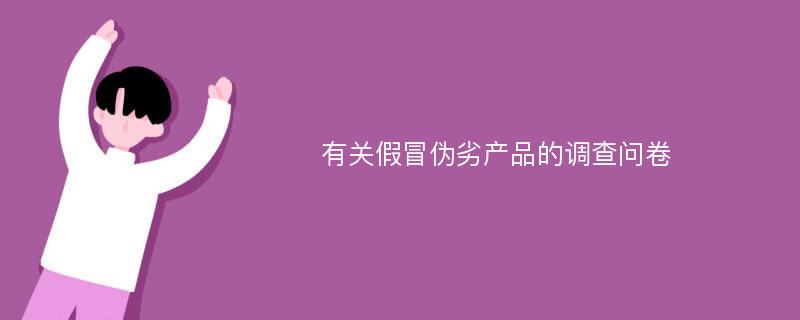 有关假冒伪劣产品的调查问卷