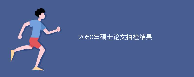 2050年硕士论文抽检结果