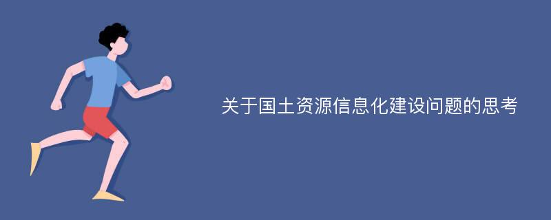 关于国土资源信息化建设问题的思考