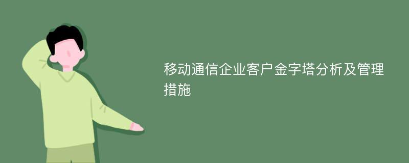 移动通信企业客户金字塔分析及管理措施