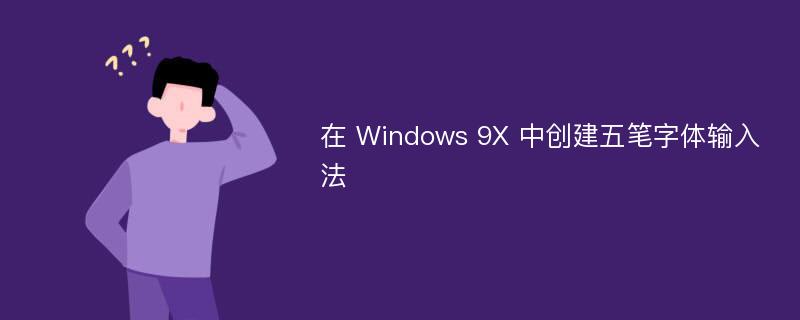 在 Windows 9X 中创建五笔字体输入法