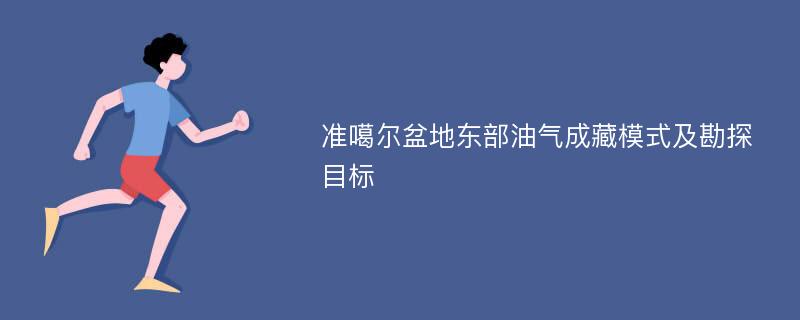 准噶尔盆地东部油气成藏模式及勘探目标