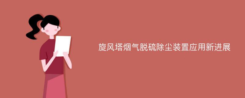 旋风塔烟气脱硫除尘装置应用新进展