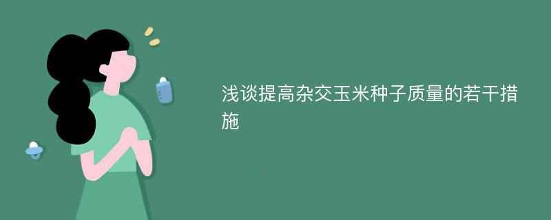 浅谈提高杂交玉米种子质量的若干措施