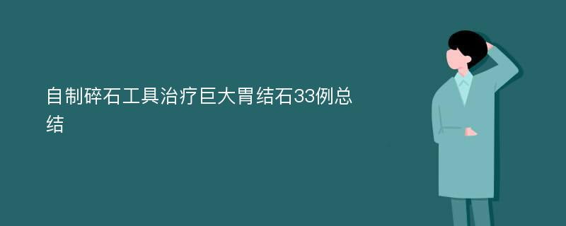 自制碎石工具治疗巨大胃结石33例总结