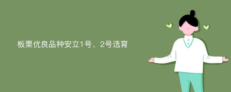 板栗优良品种安立1号、2号选育