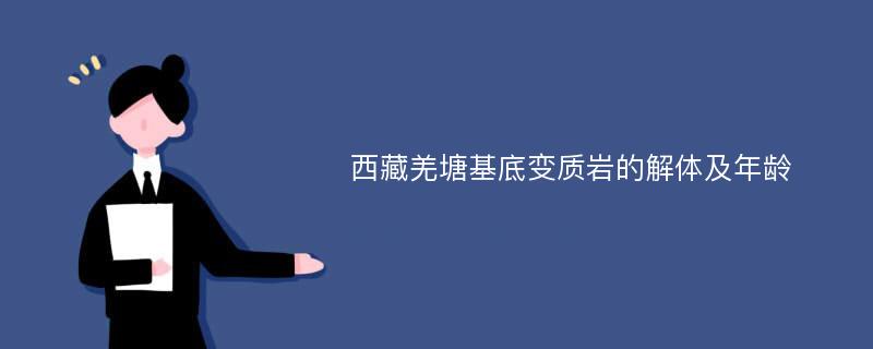 西藏羌塘基底变质岩的解体及年龄