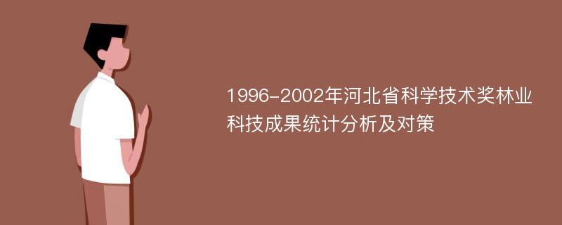 1996-2002年河北省科学技术奖林业科技成果统计分析及对策