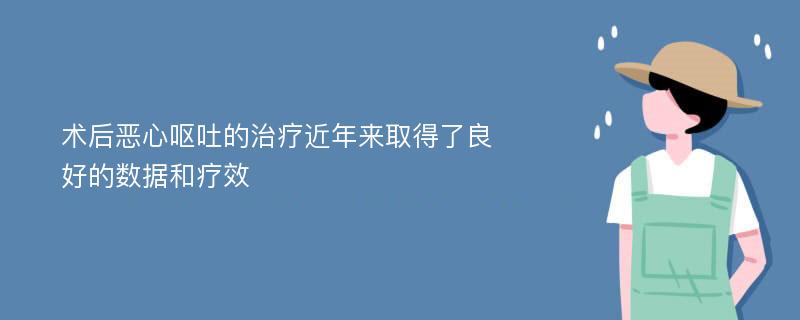 术后恶心呕吐的治疗近年来取得了良好的数据和疗效