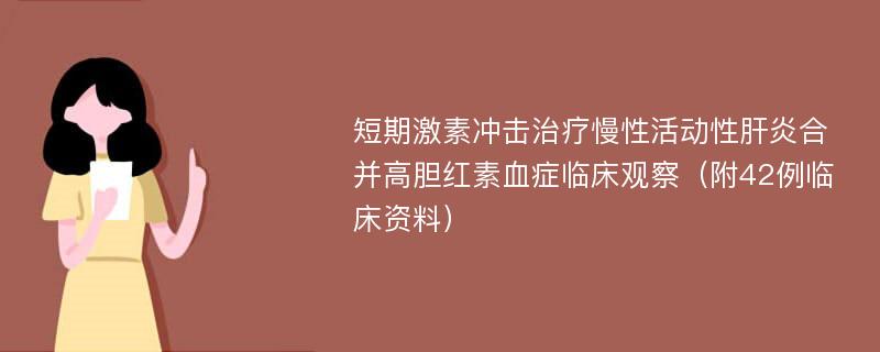 短期激素冲击治疗慢性活动性肝炎合并高胆红素血症临床观察（附42例临床资料）