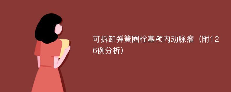 可拆卸弹簧圈栓塞颅内动脉瘤（附126例分析）