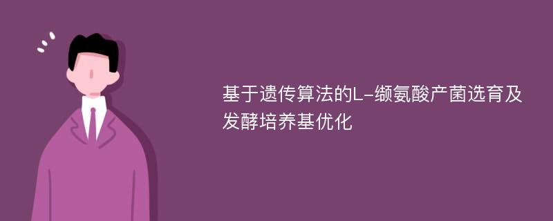 基于遗传算法的L-缬氨酸产菌选育及发酵培养基优化