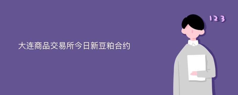 大连商品交易所今日新豆粕合约