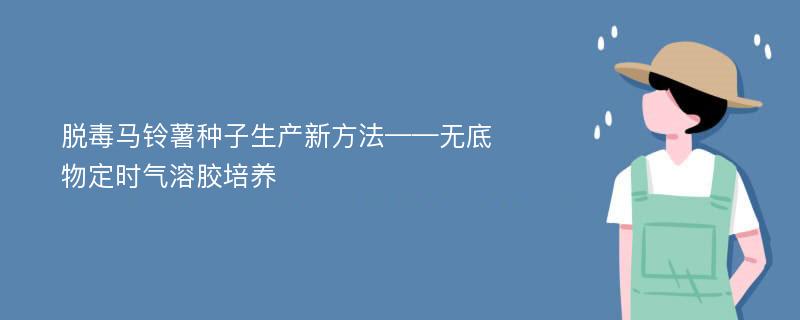 脱毒马铃薯种子生产新方法——无底物定时气溶胶培养