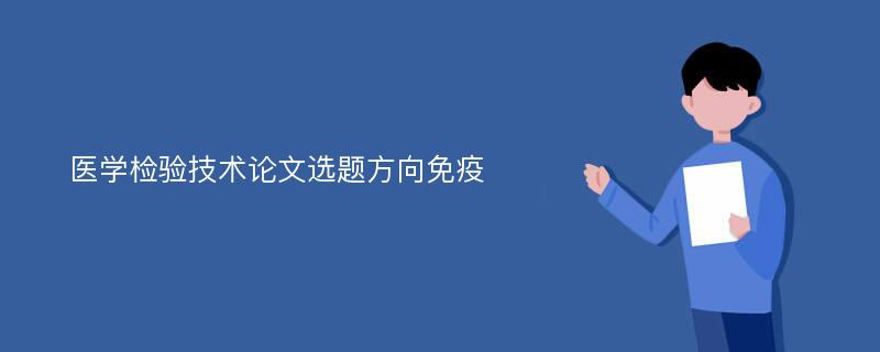 医学检验技术论文选题方向免疫