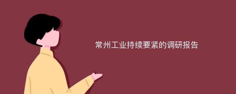 常州工业持续要紧的调研报告