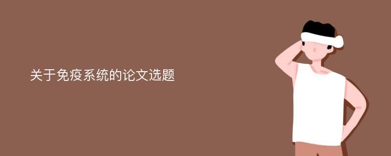 关于免疫系统的论文选题