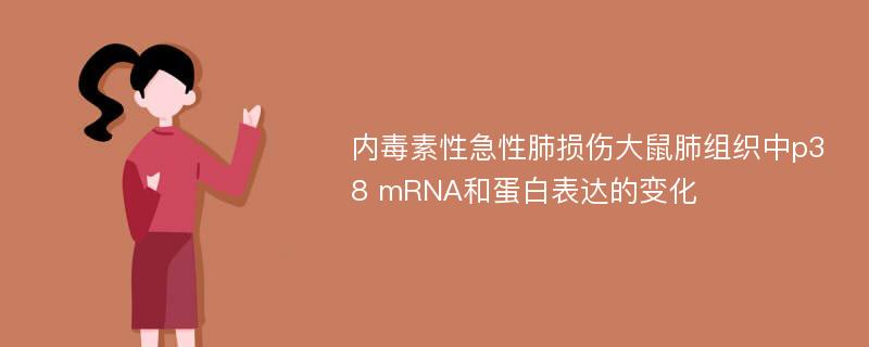 内毒素性急性肺损伤大鼠肺组织中p38 mRNA和蛋白表达的变化