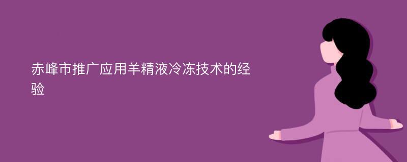 赤峰市推广应用羊精液冷冻技术的经验