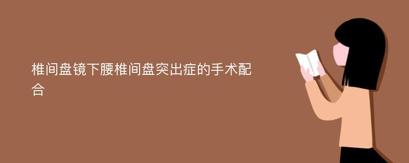 椎间盘镜下腰椎间盘突出症的手术配合