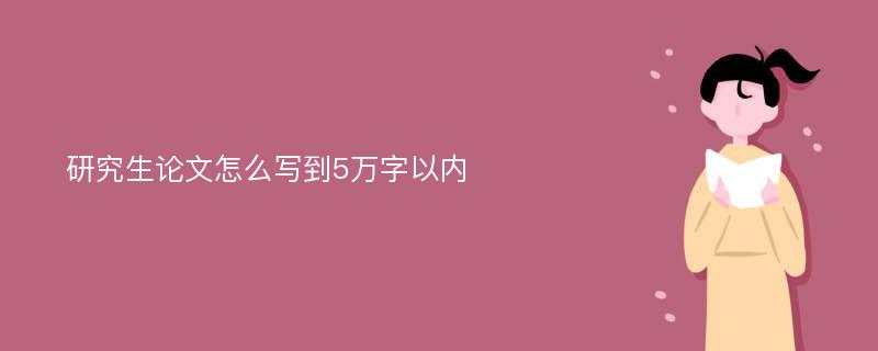 研究生论文怎么写到5万字以内