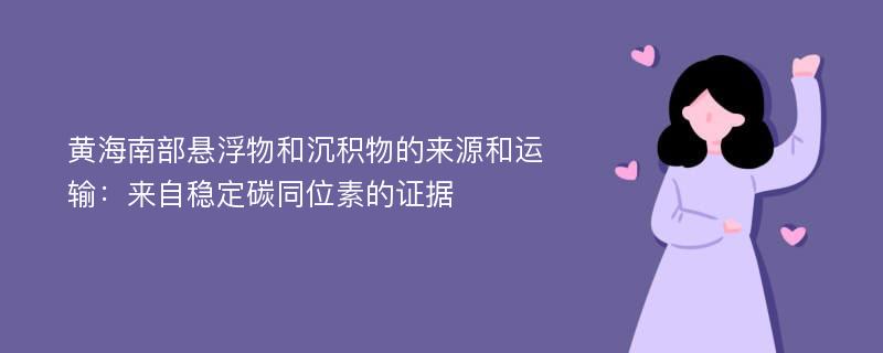 黄海南部悬浮物和沉积物的来源和运输：来自稳定碳同位素的证据