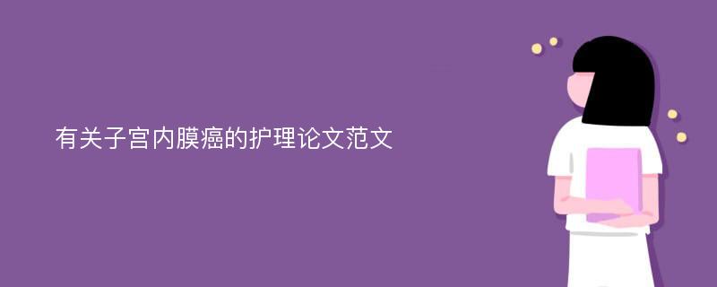 有关子宫内膜癌的护理论文范文