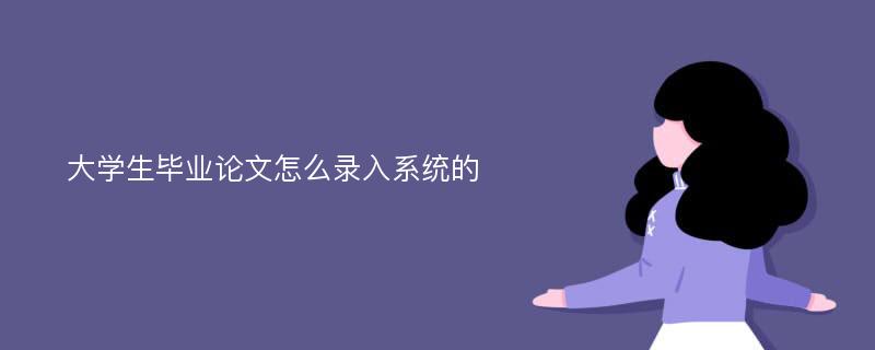 大学生毕业论文怎么录入系统的