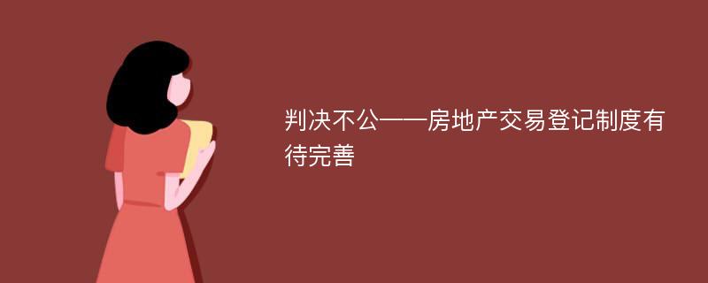 判决不公——房地产交易登记制度有待完善