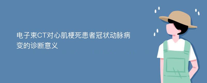 电子束CT对心肌梗死患者冠状动脉病变的诊断意义