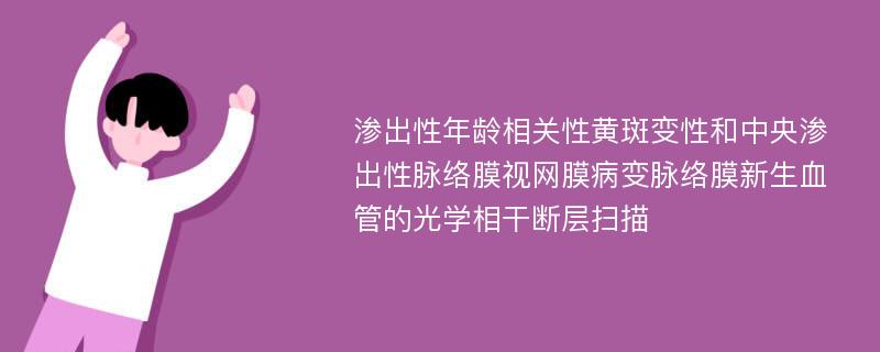 渗出性年龄相关性黄斑变性和中央渗出性脉络膜视网膜病变脉络膜新生血管的光学相干断层扫描