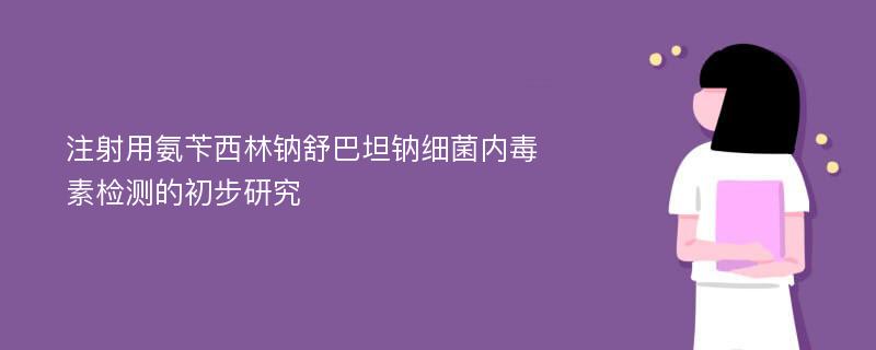 注射用氨苄西林钠舒巴坦钠细菌内毒素检测的初步研究