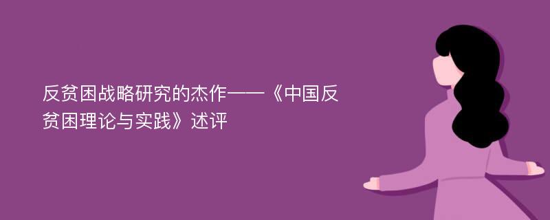 反贫困战略研究的杰作——《中国反贫困理论与实践》述评