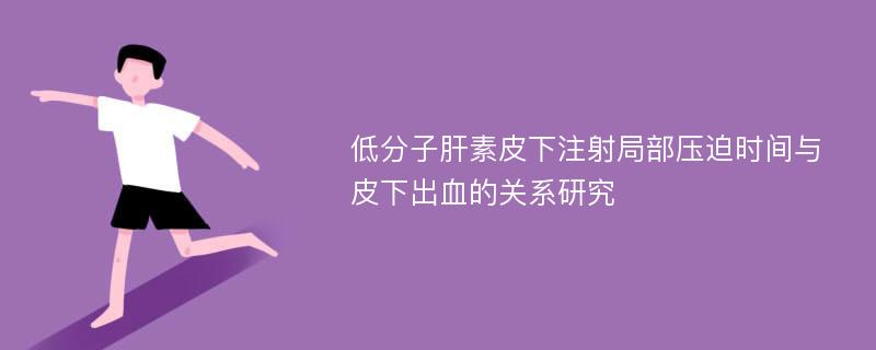 低分子肝素皮下注射局部压迫时间与皮下出血的关系研究