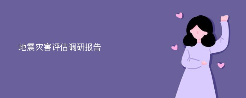 地震灾害评估调研报告