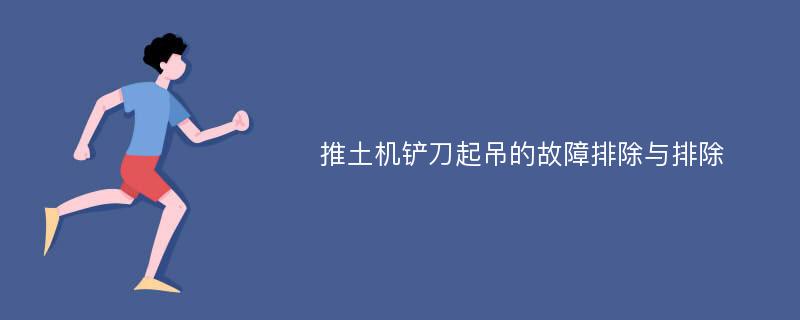 推土机铲刀起吊的故障排除与排除