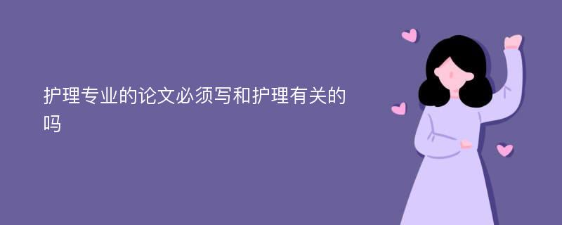 护理专业的论文必须写和护理有关的吗