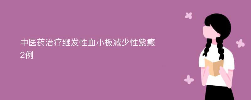 中医药治疗继发性血小板减少性紫癜2例