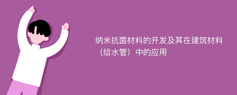 纳米抗菌材料的开发及其在建筑材料（给水管）中的应用