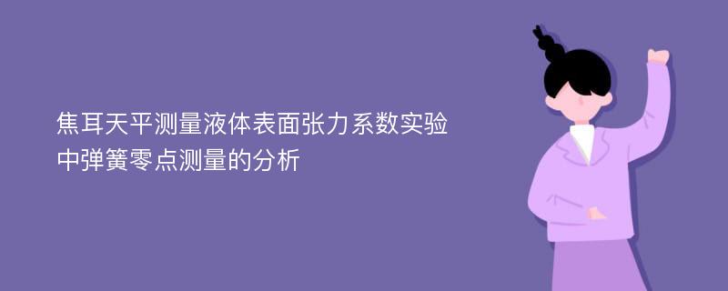 焦耳天平测量液体表面张力系数实验中弹簧零点测量的分析