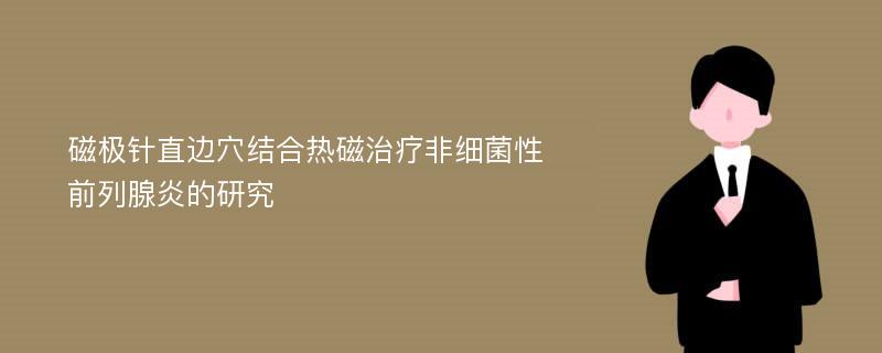 磁极针直边穴结合热磁治疗非细菌性前列腺炎的研究