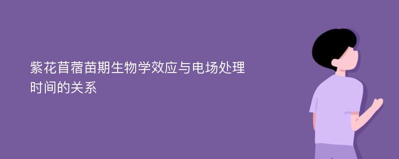 紫花苜蓿苗期生物学效应与电场处理时间的关系