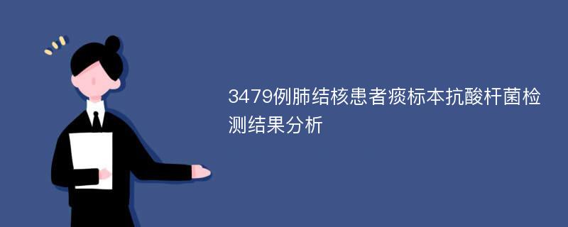 3479例肺结核患者痰标本抗酸杆菌检测结果分析