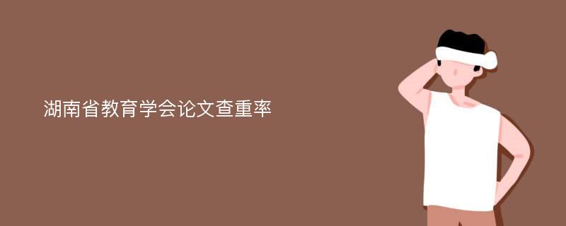 湖南省教育学会论文查重率