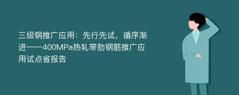 三级钢推广应用：先行先试，循序渐进——400MPa热轧带肋钢筋推广应用试点省报告