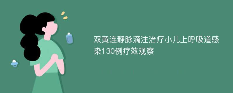 双黄连静脉滴注治疗小儿上呼吸道感染130例疗效观察