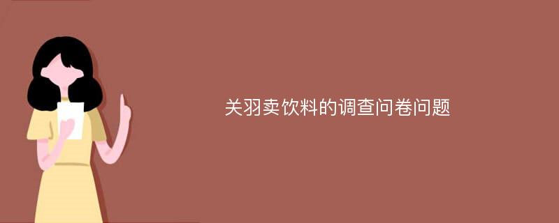 关羽卖饮料的调查问卷问题