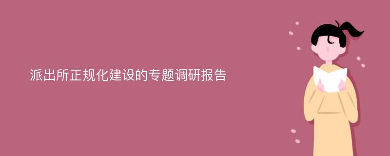 派出所正规化建设的专题调研报告